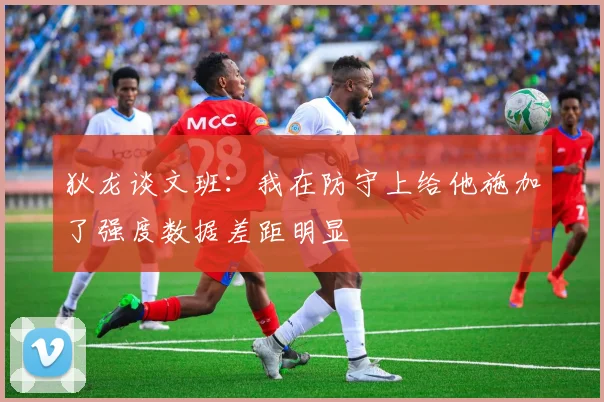 狄龙谈文班：我在防守上给他施加了强度数据差距明显