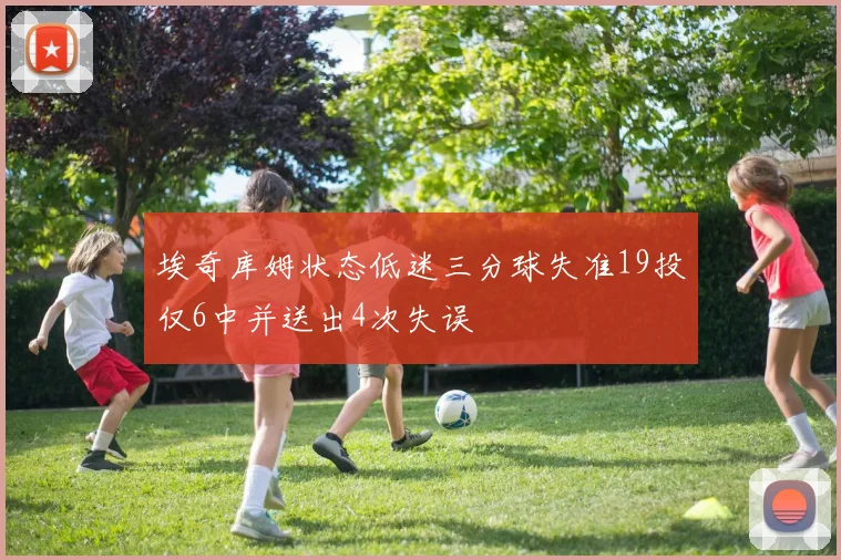 埃奇库姆状态低迷三分球失准19投仅6中并送出4次失误